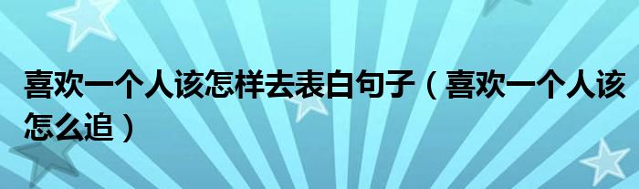 喜欢一个人该怎样去表白句子(喜欢一个人该怎么追)