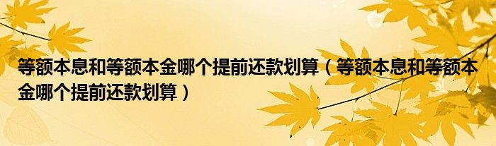 等额本息和等额本金哪个提前还款划算(等额本息和等额本金哪个提前还款划算)