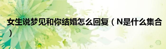 女生说梦见和你结婚怎么回复(N是什么集合)
