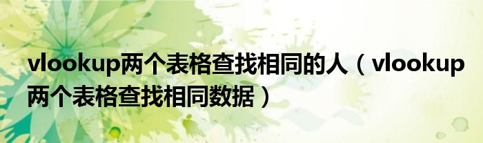 vlookup两个表格查找相同的人(vlookup两个表格查找相同数据)