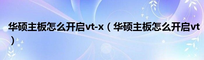 华硕主板怎么开启vt-x(华硕主板怎么开启vt)