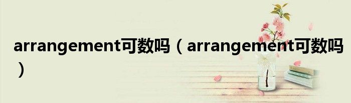 arrangement可数吗(arrangement可数吗)