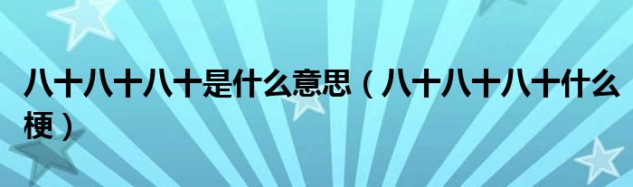 八十八十八十是什么意思(八十八十八十什么梗)