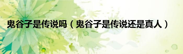 鬼谷子是传说吗(鬼谷子是传说还是真人)