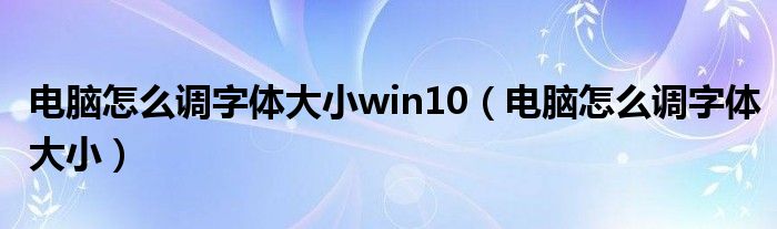 电脑怎么调字体大小win10(电脑怎么调字体大小)