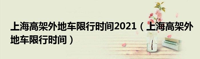 上海高架外地车限行时间2021(上海高架外地车限行时间)