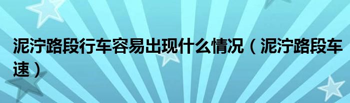 泥泞路段行车容易出现什么情况(泥泞路段车速)