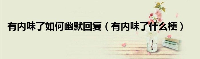 有内味了如何幽默回复(有内味了什么梗)