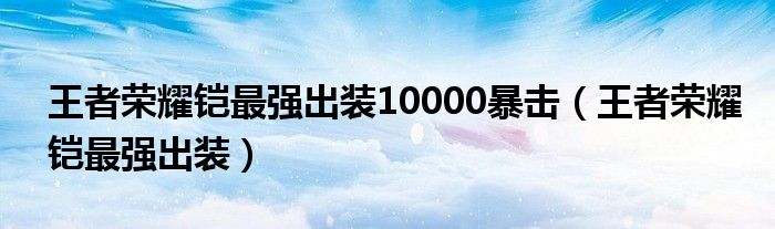 王者荣耀铠最强出装10000暴击(王者荣耀铠最强出装)
