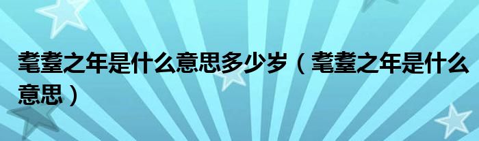 耄耋之年是什么意思多少岁(耄耋之年是什么意思)