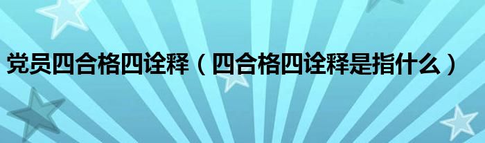 党员四合格四诠释(四合格四诠释是指什么)
