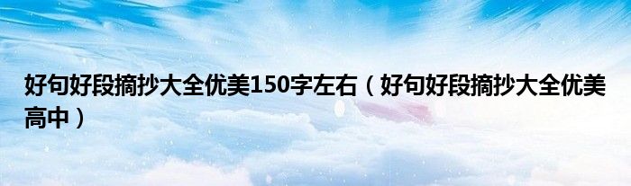 好句好段摘抄大全优美150字左右(好句好段摘抄大全优美高中)