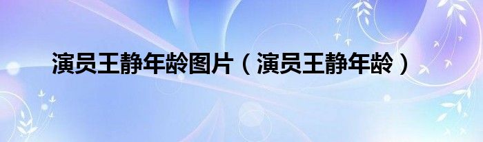 演员王静年龄图片(演员王静年龄)