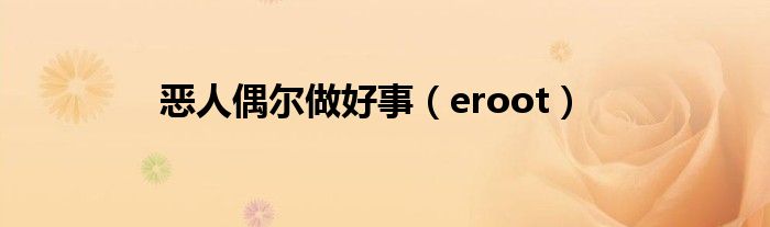 恶人偶尔做好事(eroot)