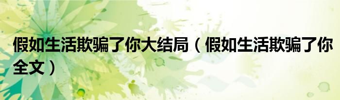 假如生活欺骗了你大结局(假如生活欺骗了你全文)