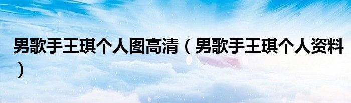 男歌手王琪个人图高清(男歌手王琪个人资料)