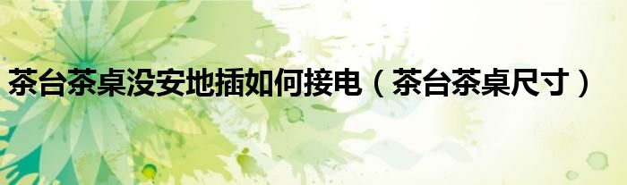 茶台茶桌没安地插如何接电(茶台茶桌尺寸)