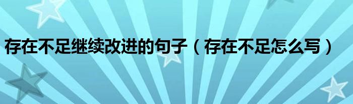 存在不足继续改进的句子(存在不足怎么写)