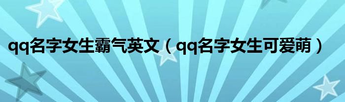 qq名字女生霸气英文(qq名字女生可爱萌)