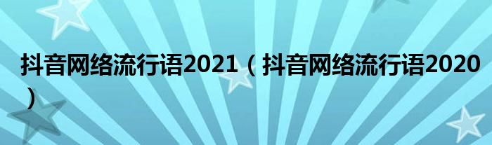 抖音网络流行语2021(抖音网络流行语2020)