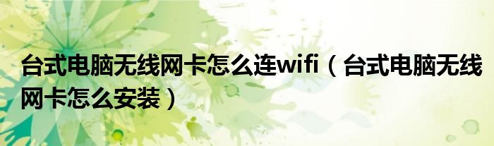 台式电脑无线网卡怎么连wifi(台式电脑无线网卡怎么安装)