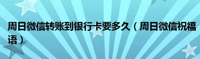 周日微信转账到银行卡要多久(周日微信祝福语)