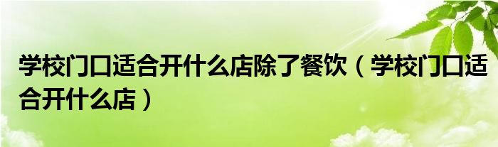 学校门口适合开什么店除了餐饮(学校门口适合开什么店)