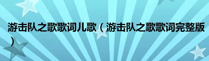 游击队之歌歌词儿歌(游击队之歌歌词完整版)