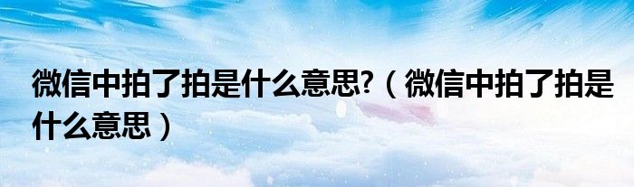 微信中拍了拍是什么意思?(微信中拍了拍是什么意思)
