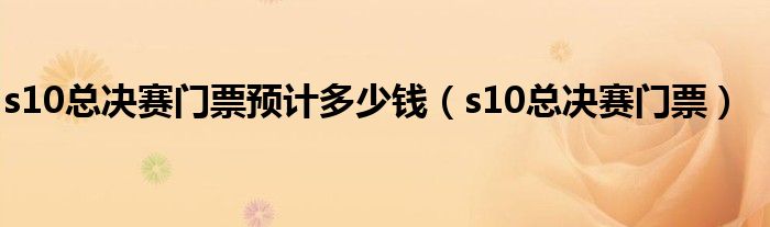 s10总决赛门票预计多少钱(s10总决赛门票)