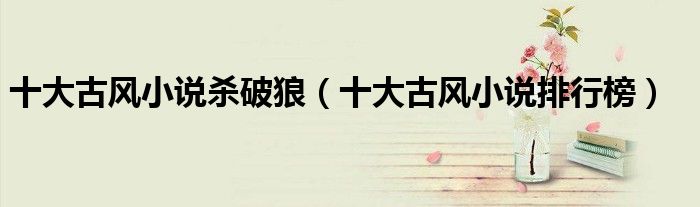 十大古风小说杀破狼(十大古风小说排行榜)