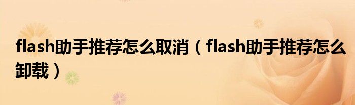flash助手推荐怎么取消(flash助手推荐怎么卸载)