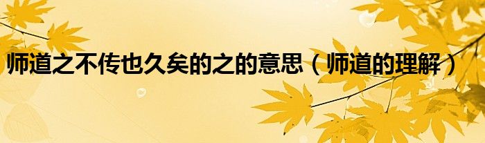 师道之不传也久矣的之的意思(师道的理解)