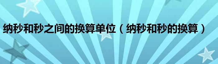 纳秒和秒之间的换算单位(纳秒和秒的换算)