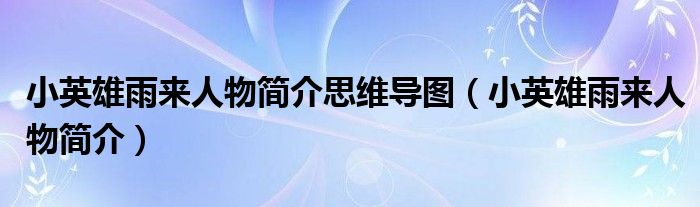 小英雄雨来人物简介思维导图(小英雄雨来人物简介)
