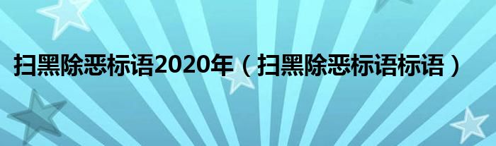 扫黑除恶标语2020年(扫黑除恶标语标语)
