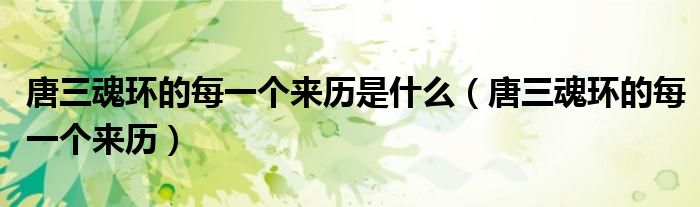 唐三魂环的每一个来历是什么(唐三魂环的每一个来历)