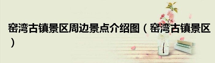 窑湾古镇景区周边景点介绍图(窑湾古镇景区)