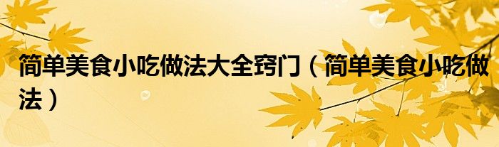 简单美食小吃做法大全窍门(简单美食小吃做法)