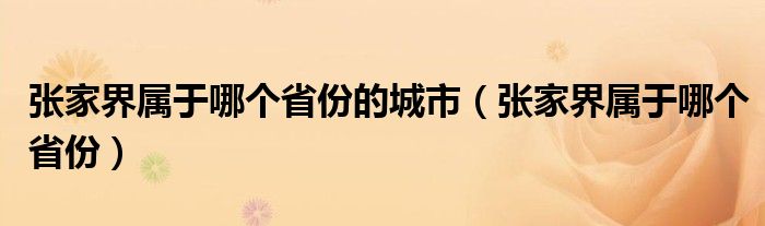 张家界属于哪个省份的城市(张家界属于哪个省份)