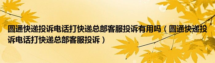 圆通快递投诉电话打快递总部客服投诉有用吗(圆通快递投诉电话打快递总部客服投诉)