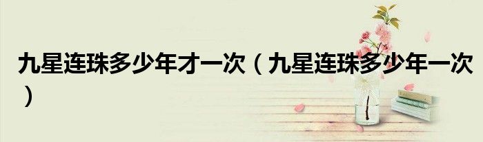 九星连珠多少年才一次(九星连珠多少年一次)