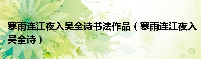 寒雨连江夜入吴全诗书法作品(寒雨连江夜入吴全诗)