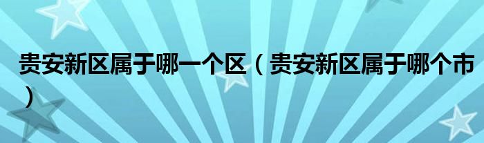 贵安新区属于哪一个区(贵安新区属于哪个市)