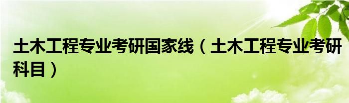 土木工程专业考研国家线(土木工程专业考研科目)