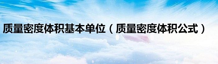 质量密度体积基本单位(质量密度体积公式)