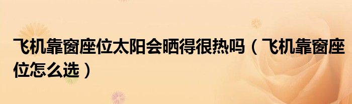 飞机靠窗座位太阳会晒得很热吗(飞机靠窗座位怎么选)