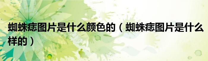 蜘蛛痣图片是什么颜色的(蜘蛛痣图片是什么样的)