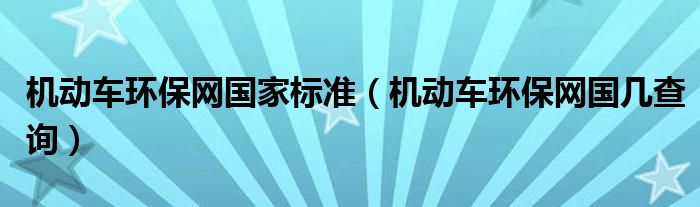 机动车环保网国家标准(机动车环保网国几查询)