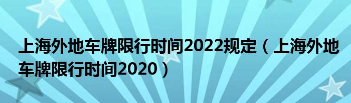 上海外地车牌限行时间2022规定（上海外地车牌限行时间2020）